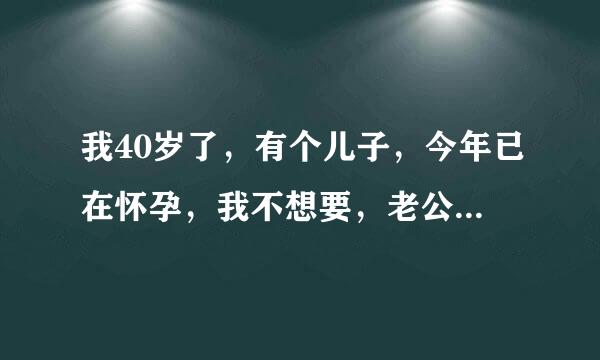 我40岁了，有个儿子，今年已在怀孕，我不想要，老公想要该咋办？