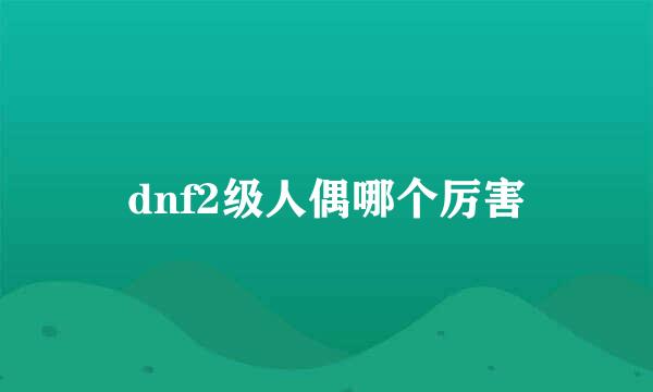 dnf2级人偶哪个厉害