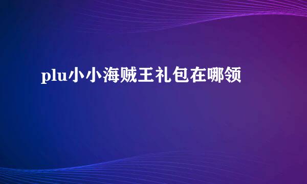 plu小小海贼王礼包在哪领