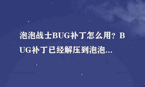 泡泡战士BUG补丁怎么用？BUG补丁已经解压到泡泡战士目录了 怎么还是不行？