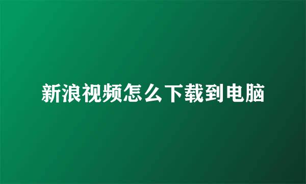 新浪视频怎么下载到电脑