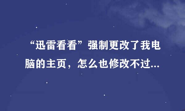 “迅雷看看”强制更改了我电脑的主页，怎么也修改不过来，请高手邦忙。