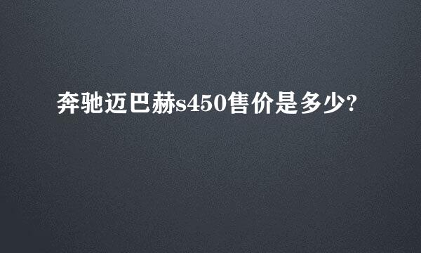 奔驰迈巴赫s450售价是多少?