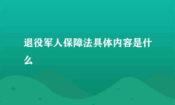 退役军人保障法具体内容是什么