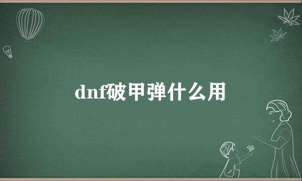 dnf破甲弹什么用