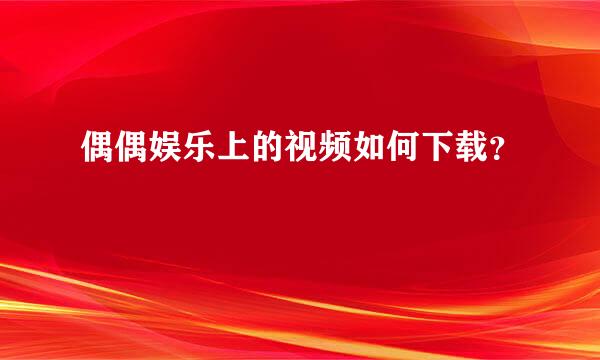 偶偶娱乐上的视频如何下载？