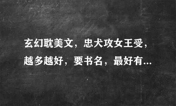 玄幻耽美文，忠犬攻女王受，越多越好，要书名，最好有简介。书荒了，，谢谢，