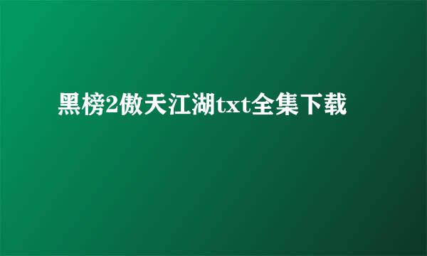 黑榜2傲天江湖txt全集下载