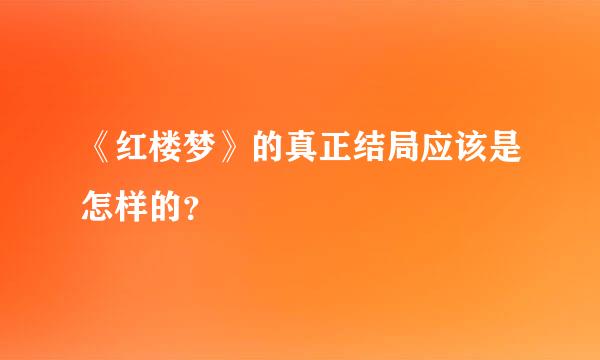 《红楼梦》的真正结局应该是怎样的？