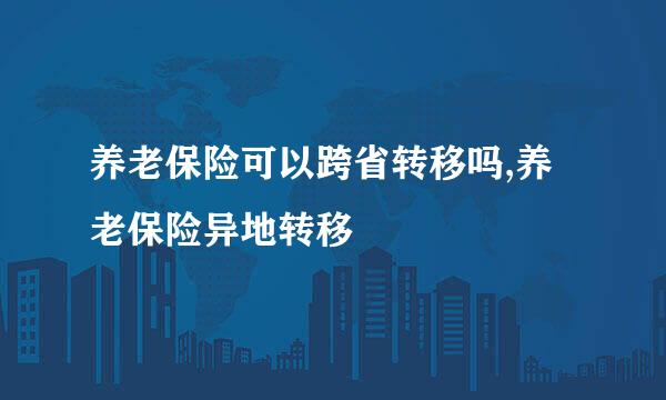 养老保险可以跨省转移吗,养老保险异地转移