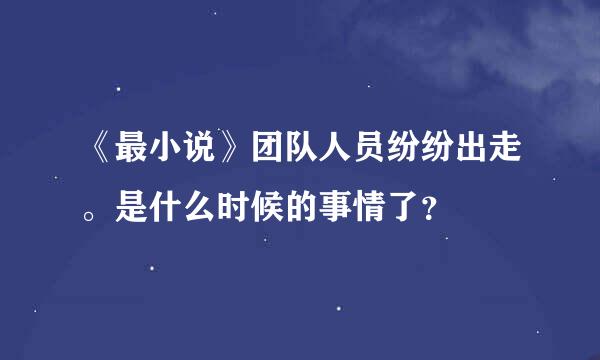 《最小说》团队人员纷纷出走。是什么时候的事情了？