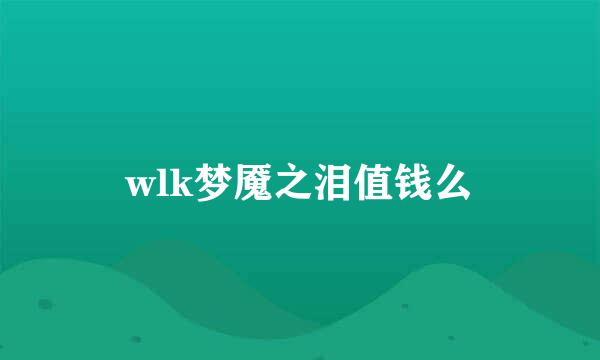 wlk梦魇之泪值钱么