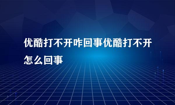 优酷打不开咋回事优酷打不开怎么回事