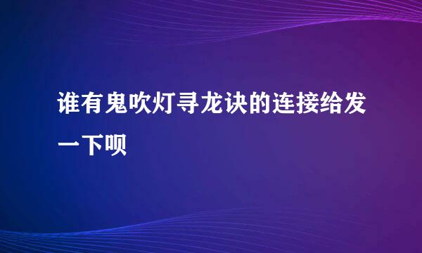 谁有鬼吹灯寻龙诀的连接给发一下呗