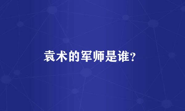 袁术的军师是谁？