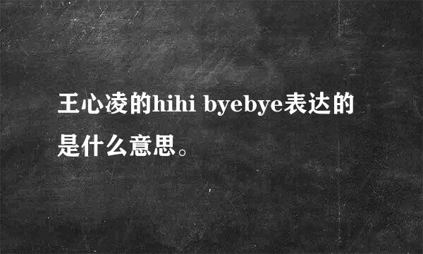 王心凌的hihi byebye表达的是什么意思。