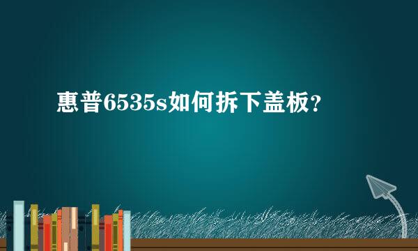 惠普6535s如何拆下盖板？