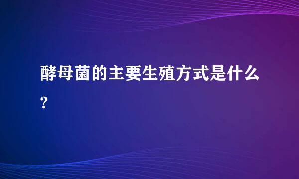 酵母菌的主要生殖方式是什么?