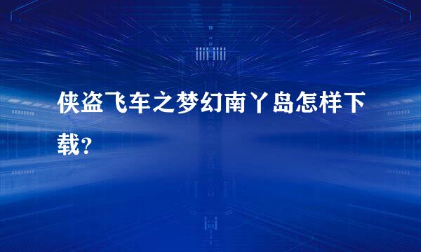 侠盗飞车之梦幻南丫岛怎样下载？