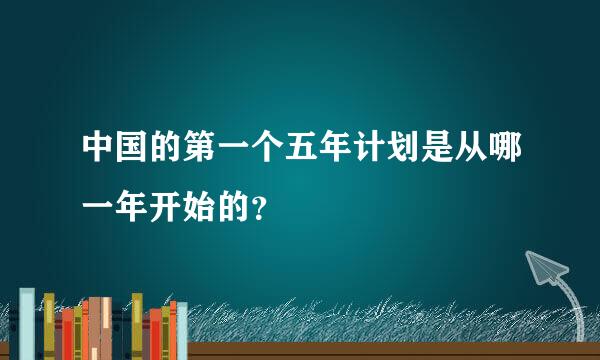 中国的第一个五年计划是从哪一年开始的？