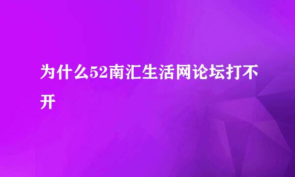 为什么52南汇生活网论坛打不开