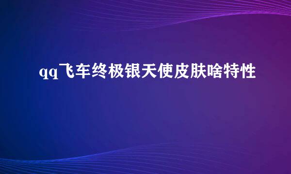 qq飞车终极银天使皮肤啥特性