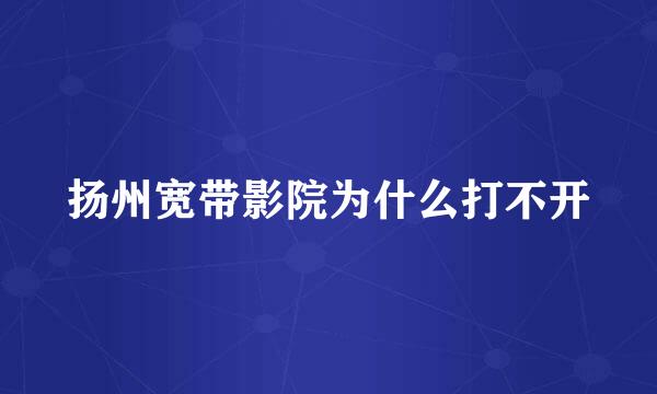 扬州宽带影院为什么打不开