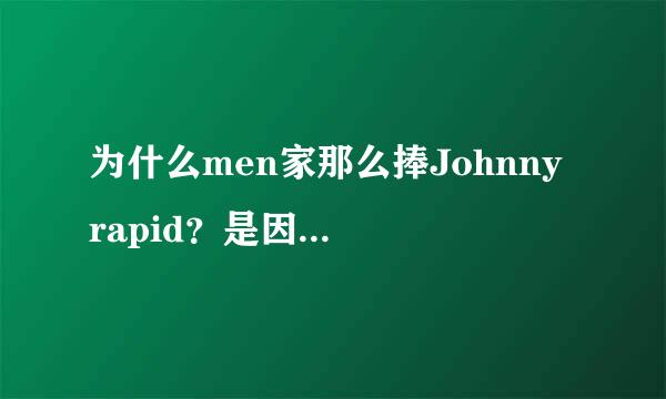 为什么men家那么捧Johnny rapid？是因为他看上去很年轻嘛