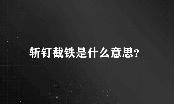 斩钉截铁是什么意思？