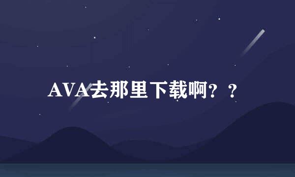 AVA去那里下载啊？？