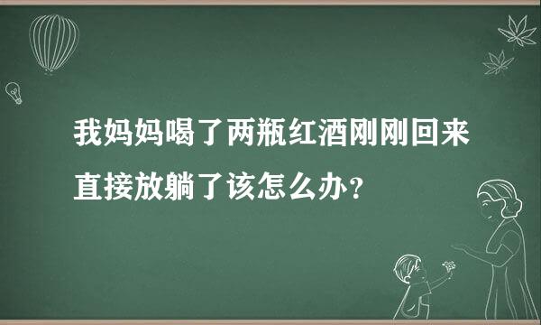 我妈妈喝了两瓶红酒刚刚回来直接放躺了该怎么办？