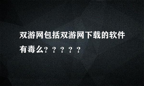 双游网包括双游网下载的软件有毒么？？？？？