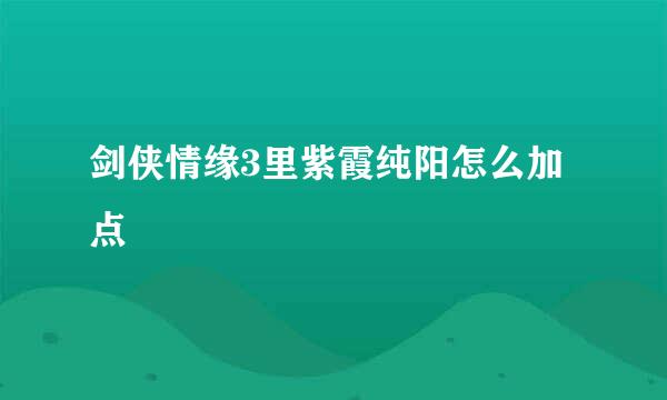 剑侠情缘3里紫霞纯阳怎么加点