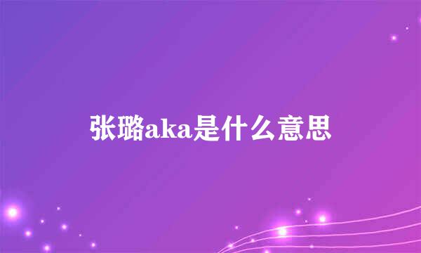 张璐aka是什么意思