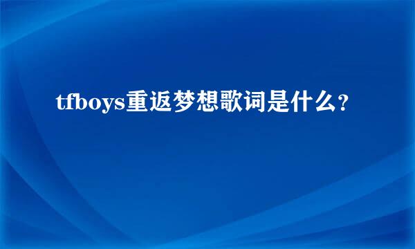 tfboys重返梦想歌词是什么？