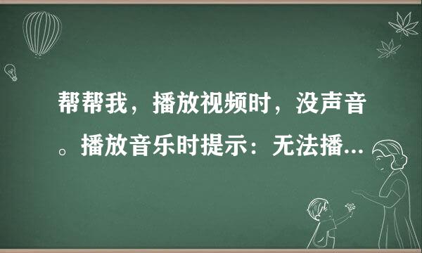 帮帮我，播放视频时，没声音。播放音乐时提示：无法播放音乐，请检查