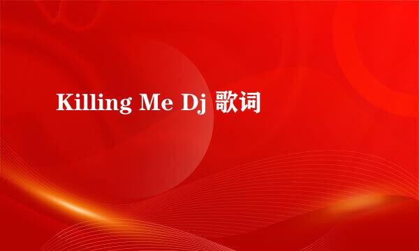 Killing Me Dj 歌词