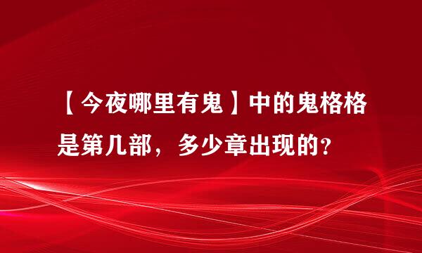 【今夜哪里有鬼】中的鬼格格是第几部，多少章出现的？