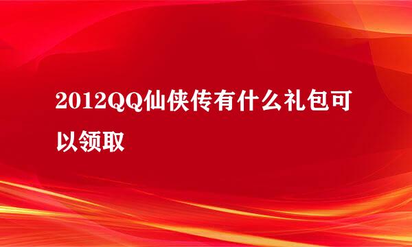 2012QQ仙侠传有什么礼包可以领取