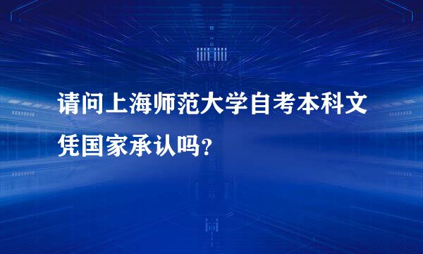 请问上海师范大学自考本科文凭国家承认吗？