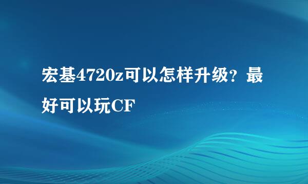 宏基4720z可以怎样升级？最好可以玩CF