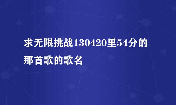 求无限挑战130420里54分的那首歌的歌名