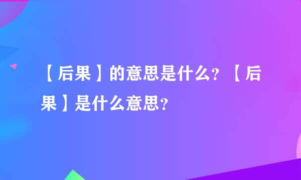 【后果】的意思是什么？【后果】是什么意思？