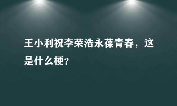 王小利祝李荣浩永葆青春，这是什么梗？