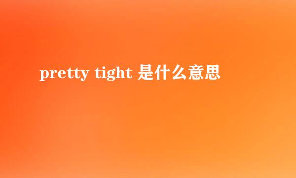 pretty tight 是什么意思