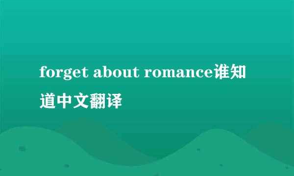 forget about romance谁知道中文翻译