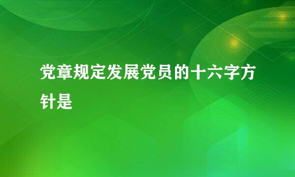 党章规定发展党员的十六字方针是