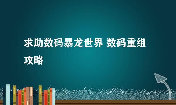 求助数码暴龙世界 数码重组攻略