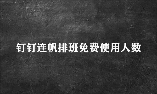 钉钉连帆排班免费使用人数