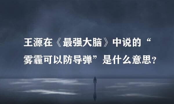 王源在《最强大脑》中说的“雾霾可以防导弹”是什么意思？